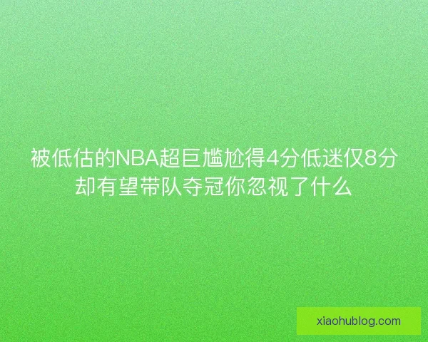 被低估的NBA超巨尴尬得4分低迷仅8分却有望带队夺冠你忽视了什么